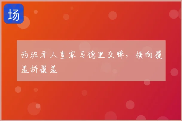 西班牙人皇家马德里交锋,横向覆盖拼覆盖