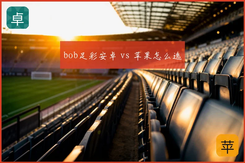 bob足彩安卓 vs 苹果怎么选