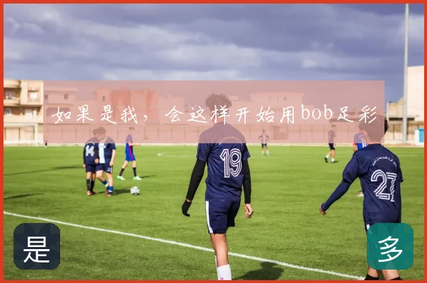 如果是我，会这样开始用bob足彩
